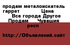 продам металоискатель гаррет evro ace › Цена ­ 20 000 - Все города Другое » Продам   . Чувашия респ.